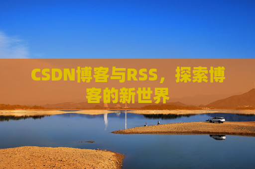 CSDN博客与RSS，探索博客的新世界