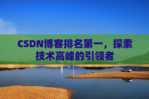CSDN博客排名第一,探索技术高峰的引领者