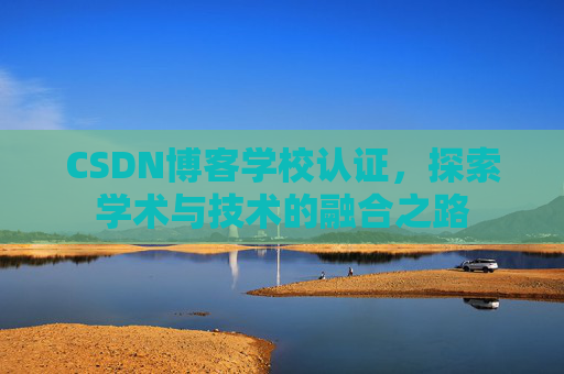 CSDN博客学校认证，探索学术与技术的融合之路