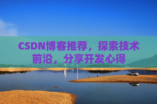 CSDN博客推荐,探索技术前沿,分享开发心得 CSDN博客推荐,探索技术前沿,分享开发心得