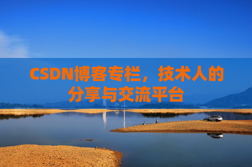 CSDN博客专栏，技术人的分享与交流平台